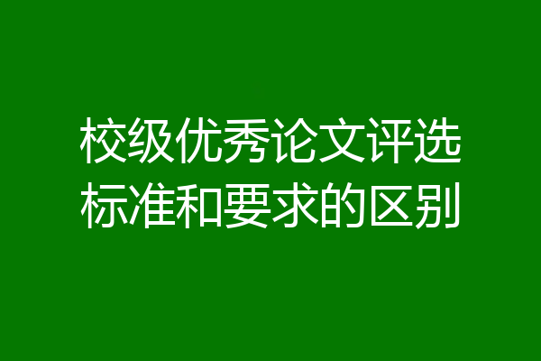 校级优秀论文评选标准和要求的区别