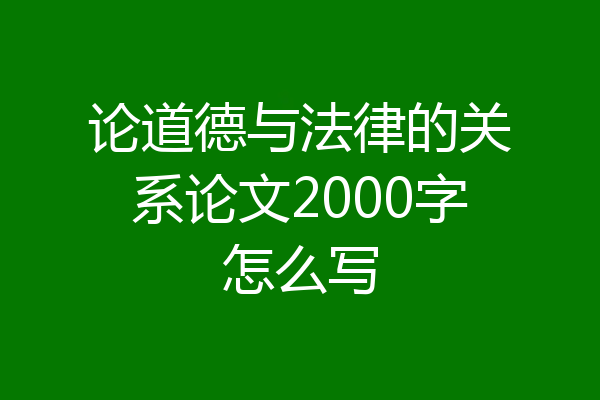 论道德与法律的关系论文2000字怎么写