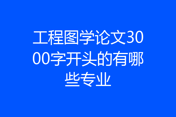 工程图学论文3000字开头的有哪些专业