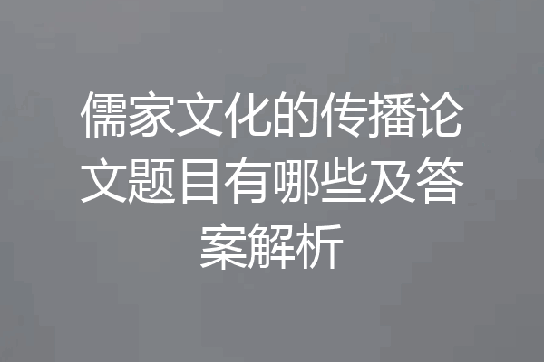 儒家文化的传播论文题目有哪些及答案解析