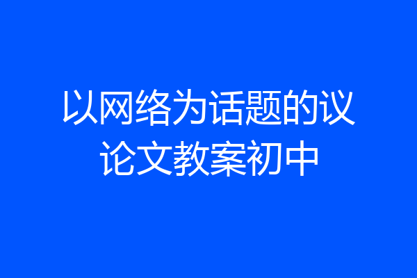 以网络为话题的议论文教案初中