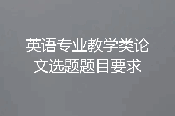 英语专业教学类论文选题题目要求