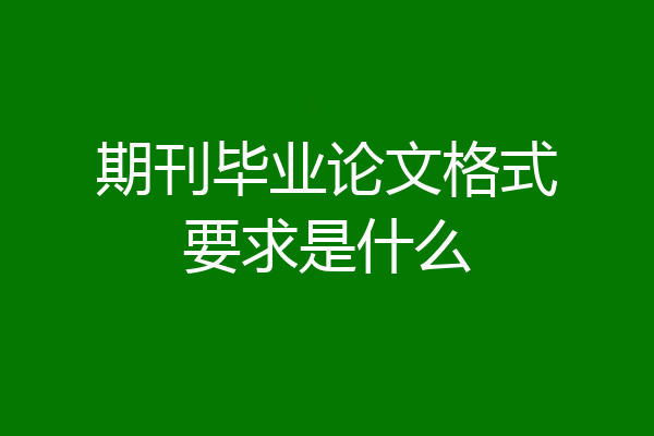 期刊毕业论文格式要求是什么