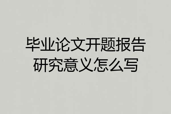 毕业论文开题报告研究意义怎么写