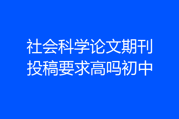 社会科学论文期刊投稿要求高吗初中