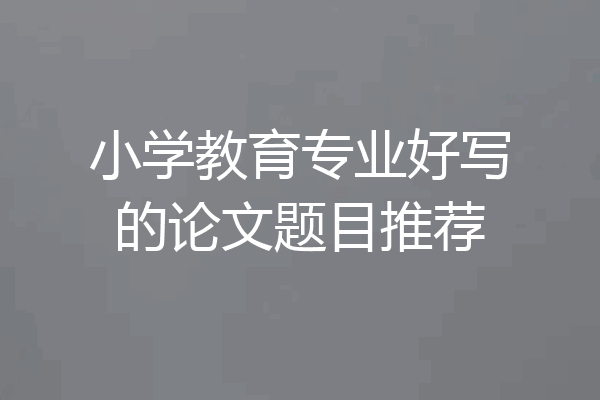 小学教育专业好写的论文题目推荐