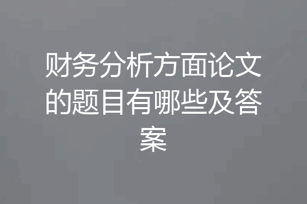 财务分析方面论文的题目有哪些及答案