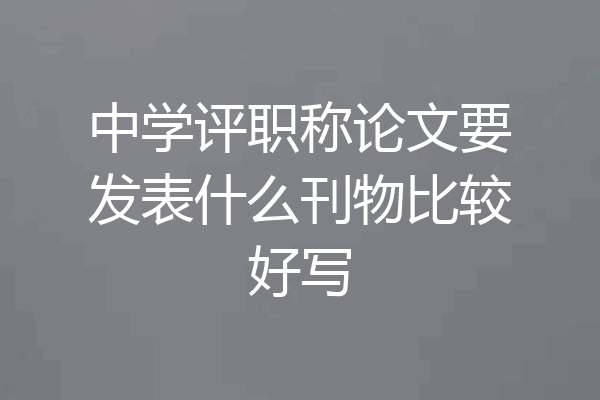中学评职称论文要发表什么刊物比较好写