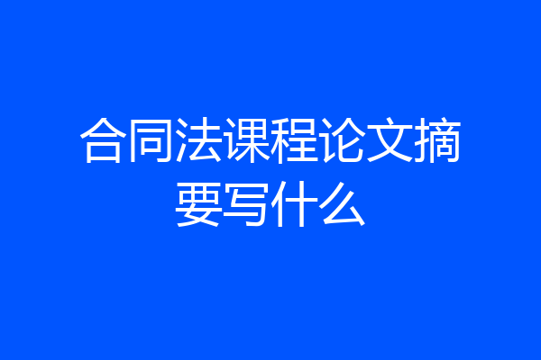 合同法课程论文摘要写什么