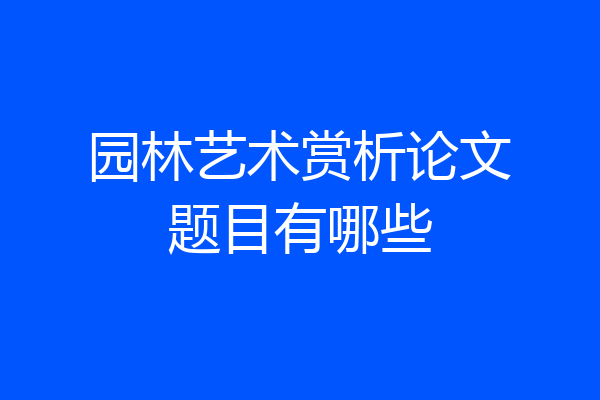 园林艺术赏析论文题目有哪些