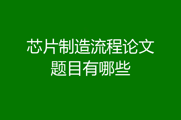 芯片制造流程论文题目有哪些