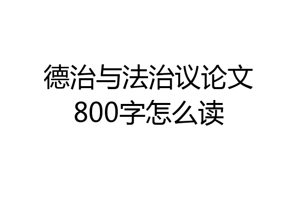 德治与法治议论文800字怎么读