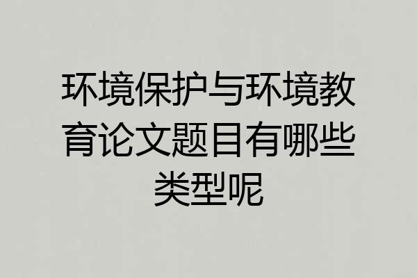环境保护与环境教育论文题目有哪些类型呢