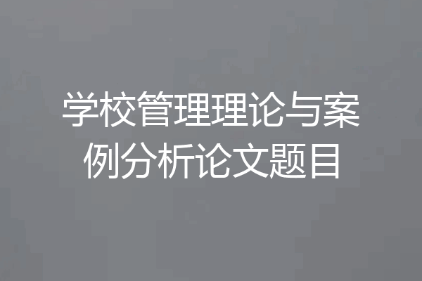 学校管理理论与案例分析论文题目