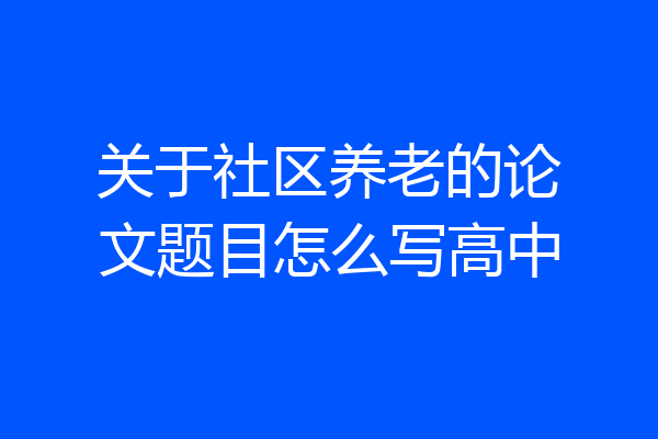 关于社区养老的论文题目怎么写高中