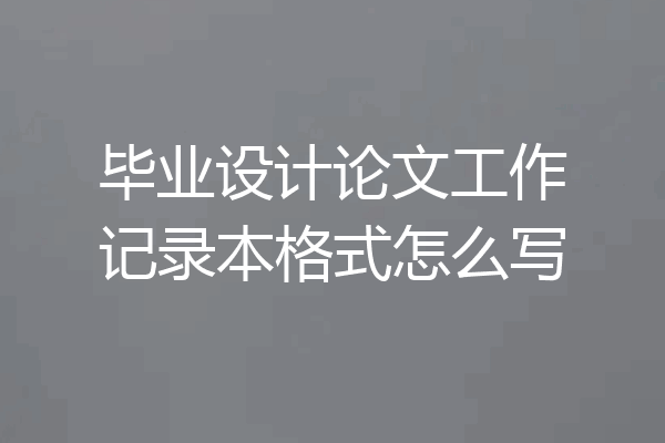 毕业设计论文工作记录本格式怎么写