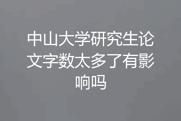 中山大学研究生论文字数太多了有影响吗