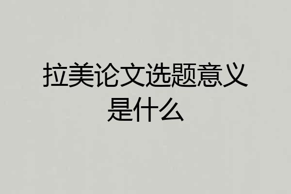拉美论文选题意义是什么