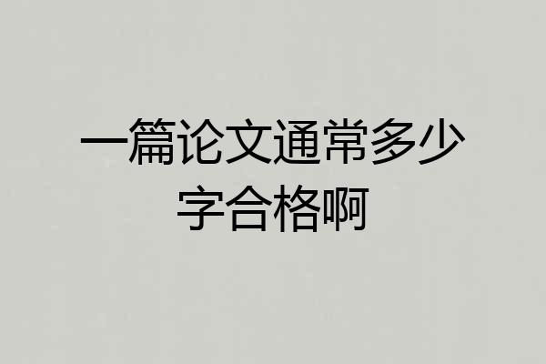 一篇论文通常多少字合格啊