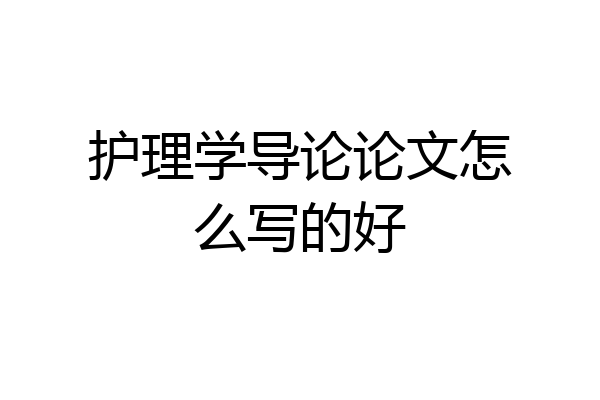 护理学导论论文怎么写的好