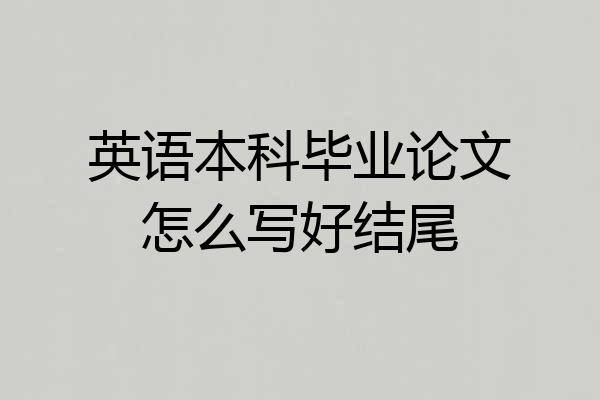 英语本科毕业论文怎么写好结尾