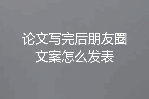 论文写完后朋友圈文案怎么发表