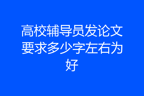 高校辅导员发论文要求多少字左右为好