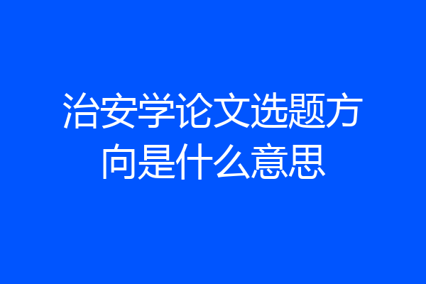 治安学论文选题方向是什么意思