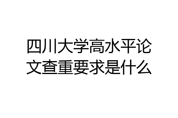四川大学高水平论文查重要求是什么