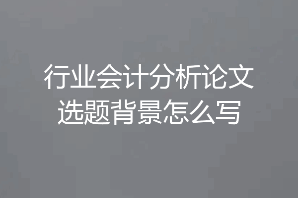 行业会计分析论文选题背景怎么写