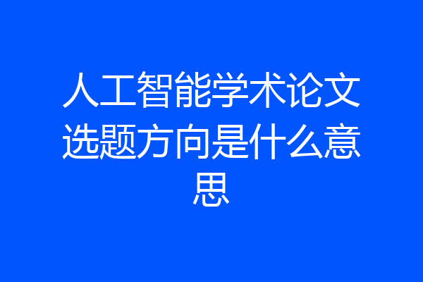 人工智能学术论文选题方向是什么意思