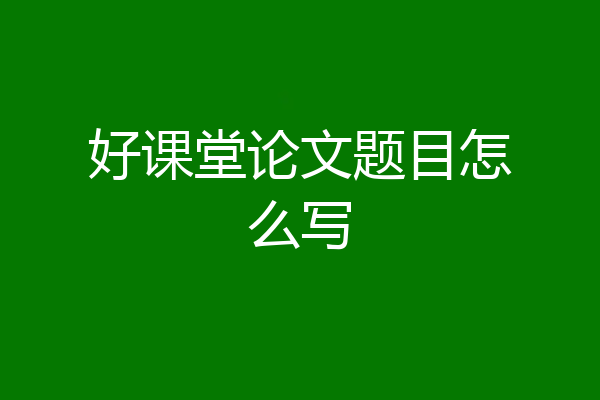 好课堂论文题目怎么写