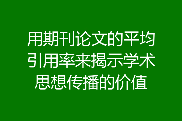 用期刊论文的平均引用率来揭示学术思想传播的价值