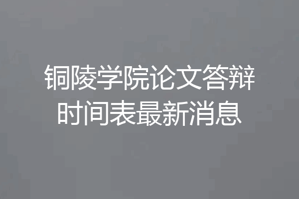 铜陵学院论文答辩时间表最新消息