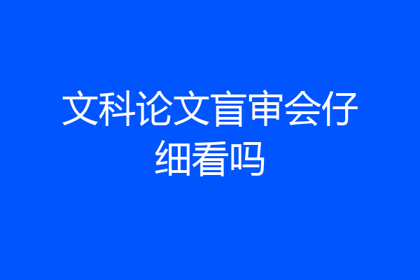 文科论文盲审会仔细看吗