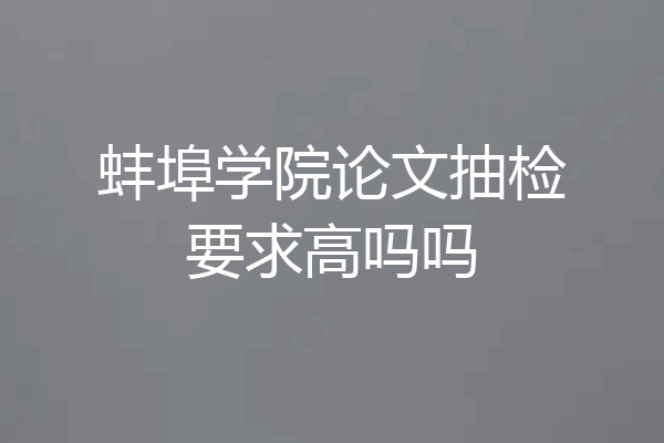 蚌埠学院论文抽检要求高吗吗