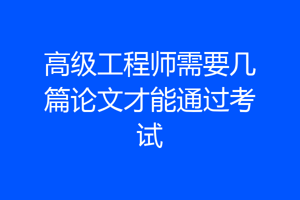 高级工程师需要几篇论文才能通过考试