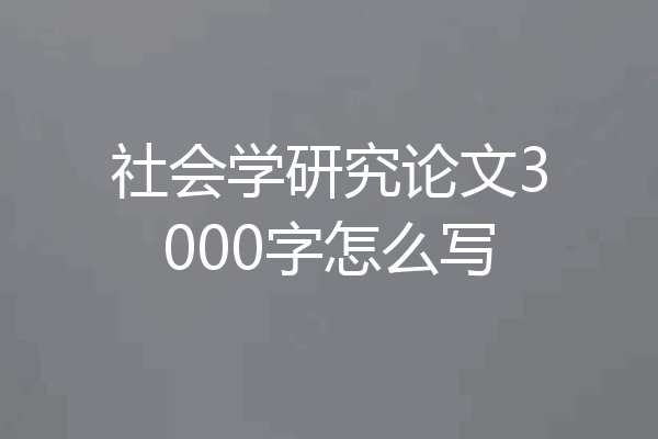 社会学研究论文3000字怎么写