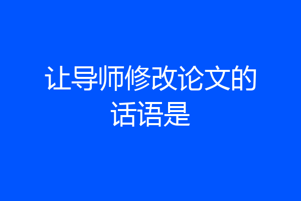 让导师修改论文的话语是