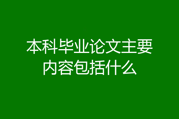 本科毕业论文主要内容包括什么