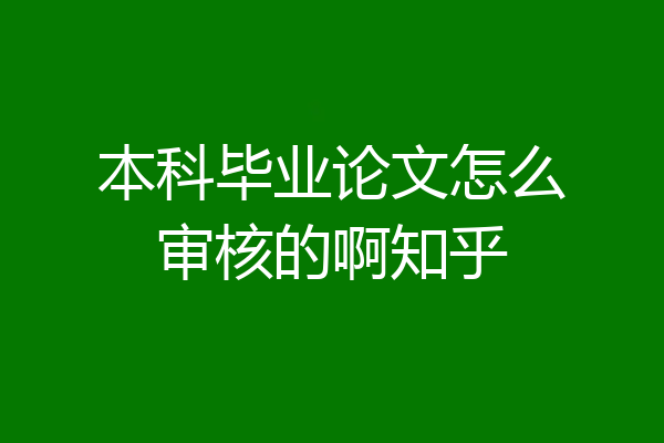 本科毕业论文怎么审核的啊知乎
