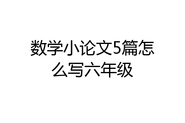 数学小论文5篇怎么写六年级