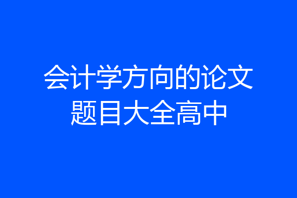 会计学方向的论文题目大全高中