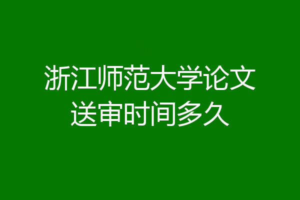 浙江师范大学论文送审时间多久