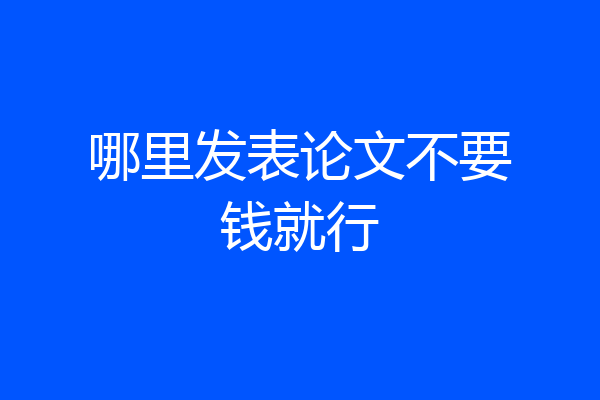 哪里发表论文不要钱就行