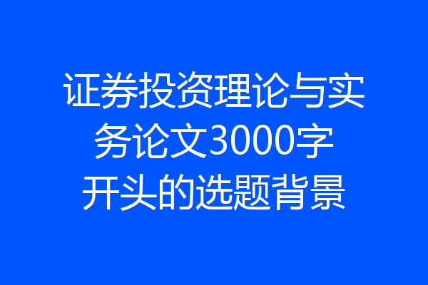证券投资理论与实务论文3000字开头的选题背景