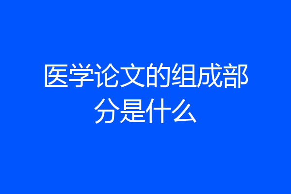 医学论文的组成部分是什么