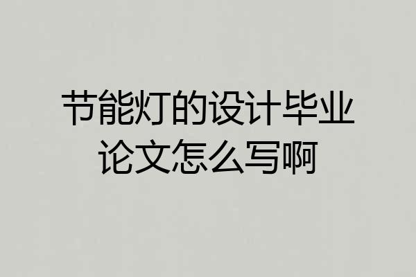 节能灯的设计毕业论文怎么写啊
