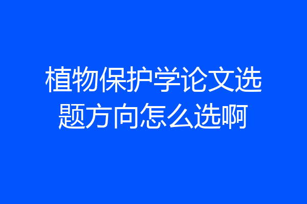 植物保护学论文选题方向怎么选啊