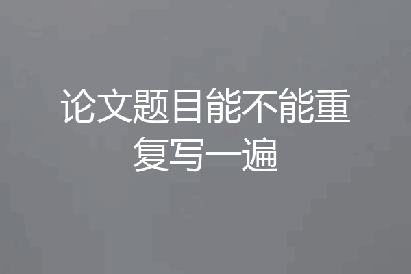 论文题目能不能重复写一遍
